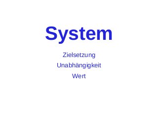 System
Zielsetzung
Unabhängigkeit
Wert

 
