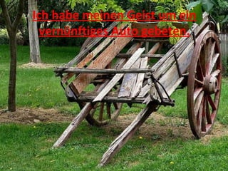 Ich habe meinen Geist um ein vernünftiges Auto gebeten. 