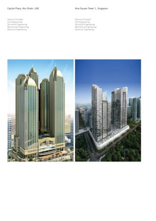 Capital Plaza, Abu Dhabi, UAE   Asia Square Tower 1, Singapore



Services Provided               Services Provided
Civil Engineering               Civil Engineering
Structural Engineering          Structural Engineering
Mechanical Engineering          Mechanical Engineering
Electrical Engineering          Electrical Engineering
 