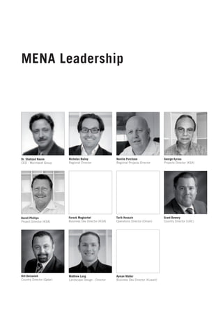 MENA Leadership




Dr. Shahzad Nasim          Nicholas Bailey               Neville Purchase                 George Kyriou
CEO - Meinhardt Group      Regional Director             Regional Projects Director       Projects Director (KSA)




Darell Phillips            Farouk Mugharbel              Tarik Hussain                    Grant Bowery
Project Director (KSA)     Business Dev Director (KSA)   Operations Director (Oman)       Country Director (UAE)




Bill Deiranieh             Matthew Lang                  Ayman Matter
Country Director (Qatar)   Landscape Design - Director   Business Dev Director (Kuwait)
 