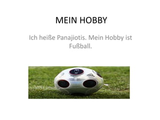 MEIN HOBBY
Ich heiße Panajiotis. Mein Hobby ist
Fußball.
 