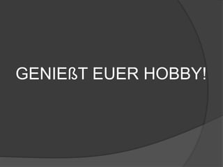 GENIEßT EUER HOBBY!
 