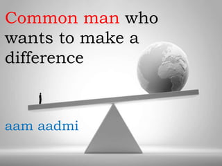 Common man who
wants to make a
difference

aam aadmi

 