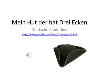 Mein Hut der hat Drei Ecken
          Deutsche Kinderlied
   http://www.youtube.com/watch?v=uewpJeO2--4
 