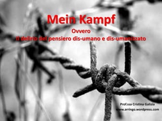 Mein Kampf
Ovvero
Il delirio del pensiero dis-umano e dis-umanizzante

Prof.ssa Cristina Galizia
www.arringo.wordpress.com

 