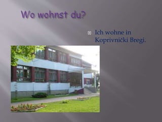  Ich wohne in 
Koprivnički Bregi. 
 