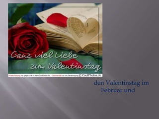den Valentinstag im 
Februar und 
 