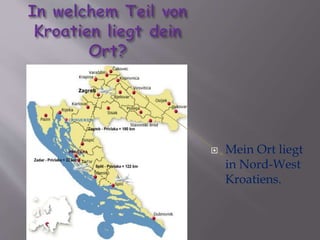  Mein Ort liegt 
in Nord-West 
Kroatiens. 
 