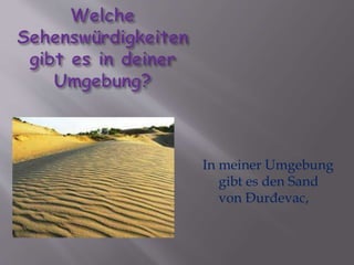 In meiner Umgebung 
gibt es den Sand 
von Đurđevac, 
 