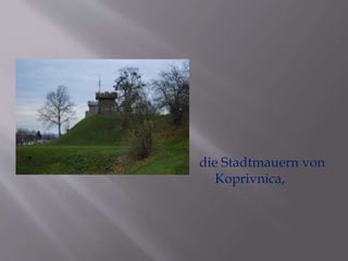 die Stadtmauern von 
Koprivnica, 
 