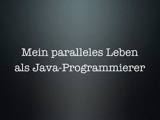 Mein paralleles Leben
als Java-Programmierer
 