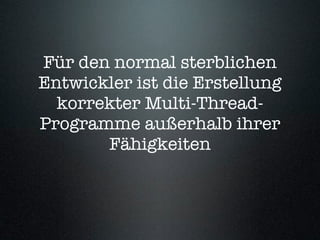Für den normal sterblichen
Entwickler ist die Erstellung
  korrekter Multi-Thread-
Programme außerhalb ihrer
       Fähigkeiten
 