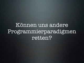 Können uns andere
Programmierparadigmen
        retten?
 