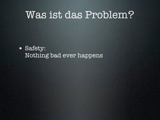 Was ist das Problem?


• Safety:
  Nothing bad ever happens
 