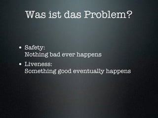 Was ist das Problem?


• Safety:
  Nothing bad ever happens
• Liveness:
  Something good eventually happens
 