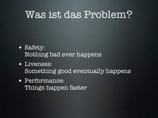 Was ist das Problem?


• Safety:
  Nothing bad ever happens
• Liveness:
  Something good eventually happens
• Performance:
  Things happen faster
 