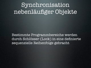 Synchronisation
 nebenläuﬁger Objekte


Bestimmte Programmbereiche werden
durch Schlösser (Lock) in eine deﬁnierte
sequenzielle Reihenfolge gebracht
 