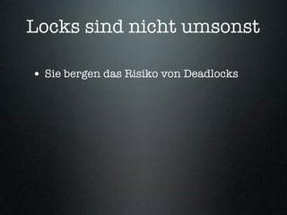 Locks sind nicht umsonst

• Sie bergen das Risiko von Deadlocks
 