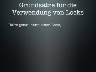 Grundsätze für die
 Verwendung von Locks
Halte genau dann einen Lock,
 
