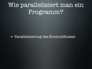 Wie parallelisiert man ein
      Programm?


• Parallelisierung des Kontrollﬂusses
 