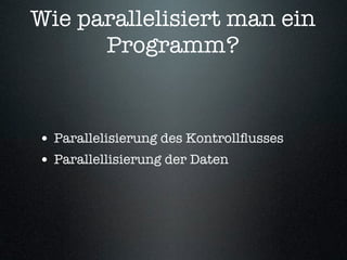 Wie parallelisiert man ein
      Programm?


• Parallelisierung des Kontrollﬂusses
• Parallellisierung der Daten
 