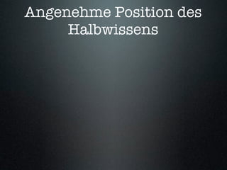 Angenehme Position des
     Halbwissens
 