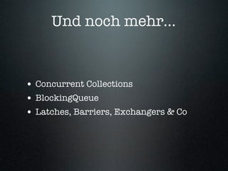 Und noch mehr...



• Concurrent Collections
• BlockingQueue
• Latches, Barriers, Exchangers & Co
 