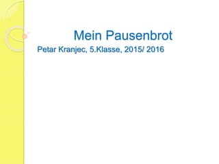Mein Pausenbrot
Petar Kranjec, 5.Klasse, 2015/ 2016
 