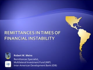 Robert W. Meins Remittances Specialist,  Multilateral Investment Fund (MIF) Inter-American Development Bank (IDB) 