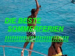 DIE BESTE
 SOMMERFERIEN
!!!!!!!!!!!!!!!!!!!!!!!!!!!!
 