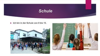 Schule
 Ich bin in der Schule von 8 bis 15.
 