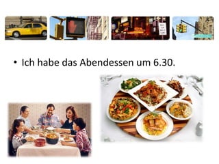 • Ich habe das Abendessen um 6.30.