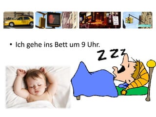 • Ich gehe ins Bett um 9 Uhr.