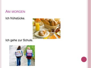 AM MORGEN
Ich frühstücke.
Ich gehe zur Schule.
 