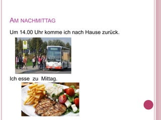 AM NACHMITTAG
Um 14.00 Uhr komme ich nach Hause zurück.
Ich esse zu Mittag.
 