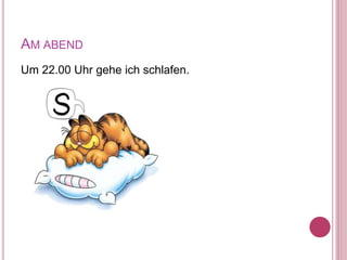 AM ABEND
Um 22.00 Uhr gehe ich schlafen.
 