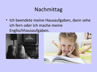 Nachmittag
• Ich beendete meine Hausaufgaben, dann sehe
ich fern oder ich mache meine
Englischhausaufgaben.
 