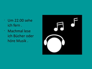 •
Um 22.00 sehe
ich fern .
•
Machmal lese
ich Bücher oder
höre Musik .