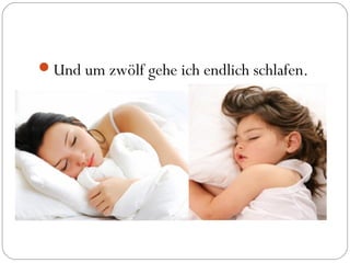 Und um zwölf gehe ich endlich schlafen.