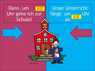 Dann, um           Unser Unterricht
Uhr gehe ich zur   fängt um       Uhr
    Schule!               an
 