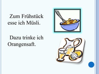 Zum Frühstück
esse ich Müsli.

Dazu trinke ich
Orangensaft.
 