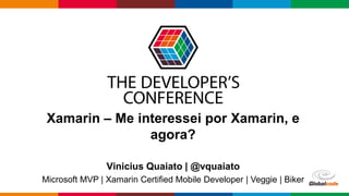 Globalcode – Open4education
Xamarin – Me interessei por Xamarin, e
agora?
Vinicius Quaiato | @vquaiato
Microsoft MVP | Xamarin Certified Mobile Developer | Veggie | Biker
 