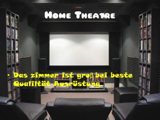 Home Theatre




• Das zimmer ist groβ bei beste
  Qualiltät Ausrüstung.
 
