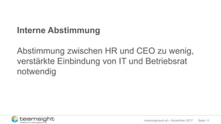 Seite 11meinungsraum.at – November 2017
Interne Abstimmung
Abstimmung zwischen HR und CEO zu wenig,
verstärkte Einbindung von IT und Betriebsrat
notwendig
 