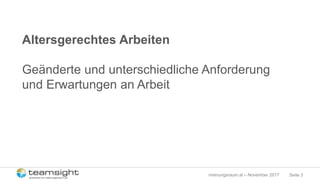 Seite 3meinungsraum.at – November 2017
Altersgerechtes Arbeiten
Geänderte und unterschiedliche Anforderung
und Erwartungen an Arbeit
 