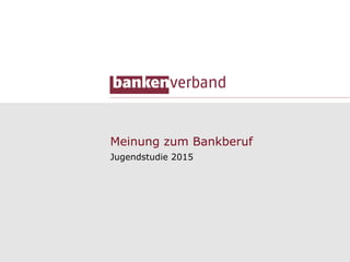 Meinung zum Bankberuf
Jugendstudie 2015
 