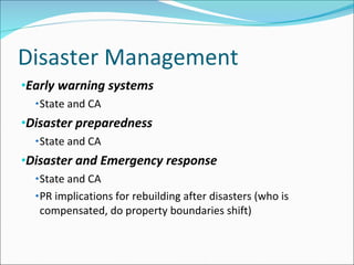Disaster Management Early warning systems State   and CA Disaster preparedness State   and CA Disaster and Emergency response State   and CA PR implications for rebuilding after disasters (who is compensated, do property boundaries shift) 