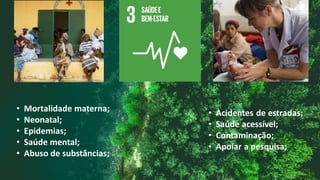 • Mortalidade materna;
• Neonatal;
• Epidemias;
• Saúde mental;
• Abuso de substâncias;
 