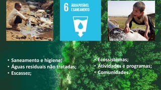 • Saneamento e higiene;
• Águas residuais não tratadas;
• Escassez;
 