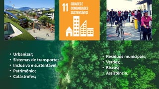 • Urbanizar;
• Sistemas de transporte;
• Inclusiva e sustentável;
• Patrimônio;
• Catástrofes;
 